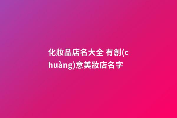 化妝品店名大全 有創(chuàng)意美妝店名字-第1張-店鋪起名-玄機(jī)派